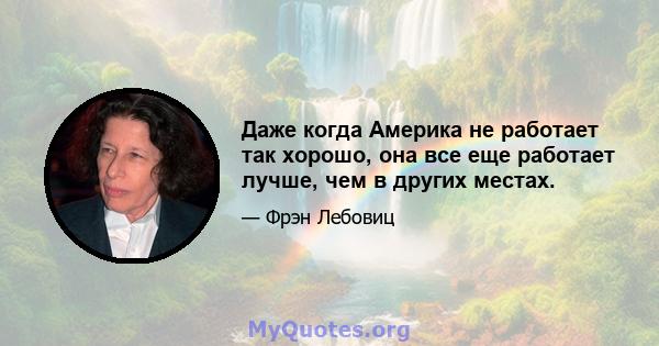 Даже когда Америка не работает так хорошо, она все еще работает лучше, чем в других местах.