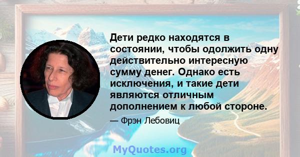 Дети редко находятся в состоянии, чтобы одолжить одну действительно интересную сумму денег. Однако есть исключения, и такие дети являются отличным дополнением к любой стороне.