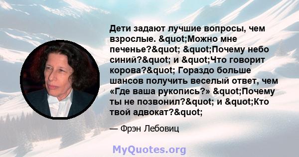 Дети задают лучшие вопросы, чем взрослые. "Можно мне печенье?" "Почему небо синий?" и "Что говорит корова?" Гораздо больше шансов получить веселый ответ, чем «Где ваша рукопись?»