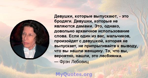 Девушки, которые выпускают, - это бродяги. Девушки, которые не являются дамами. Это, однако, довольно архаичное использование слова. Если один из вас, мальчиков, произойдет с девушкой, которая не выпускает, не