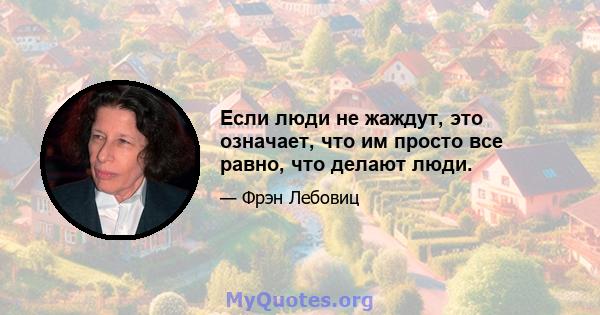 Если люди не жаждут, это означает, что им просто все равно, что делают люди.