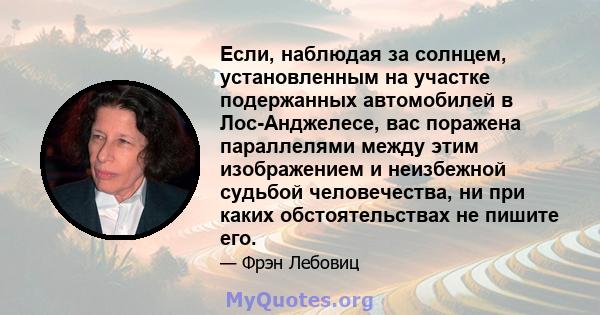 Если, наблюдая за солнцем, установленным на участке подержанных автомобилей в Лос-Анджелесе, вас поражена параллелями между этим изображением и неизбежной судьбой человечества, ни при каких обстоятельствах не пишите его.