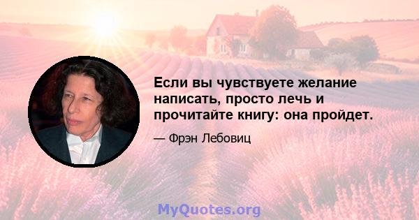 Если вы чувствуете желание написать, просто лечь и прочитайте книгу: она пройдет.