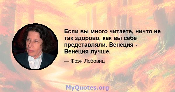 Если вы много читаете, ничто не так здорово, как вы себе представляли. Венеция - Венеция лучше.