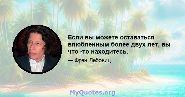 Если вы можете оставаться влюбленным более двух лет, вы что -то находитесь.