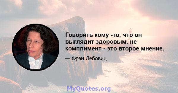 Говорить кому -то, что он выглядит здоровым, не комплимент - это второе мнение.