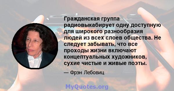 Гражданская группа радиовыкабирует одну доступную для широкого разнообразия людей из всех слоев общества. Не следует забывать, что все проходы жизни включают концептуальных художников, сухие чистые и живые поэты.