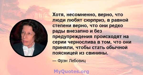 Хотя, несомненно, верно, что люди любят сюрприз, в равной степени верно, что они редко рады внезапно и без предупреждения происходят на серии чернослива в том, что они приняли, чтобы стать обычной поясницей из свинины.