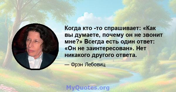 Когда кто -то спрашивает: «Как вы думаете, почему он не звонит мне?» Всегда есть один ответ: «Он не заинтересован». Нет никакого другого ответа.