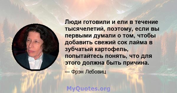 Люди готовили и ели в течение тысячелетий, поэтому, если вы первыми думали о том, чтобы добавить свежий сок лайма в зубчатый картофель, попытайтесь понять, что для этого должна быть причина.