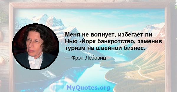 Меня не волнует, избегает ли Нью -Йорк банкротство, заменив туризм на швейной бизнес.