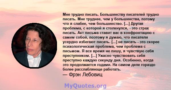 Мне трудно писать. Большинству писателей трудно писать. Мне труднее, чем у большинства, потому что я слабее, чем большинство. [...] Другая проблема, с которой я столкнулся, - это страх писать. Акт письма ставит вас в