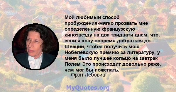 Мой любимый способ пробуждения-мягко прозвать мне определенную французскую кинозвезду на два тридцати днем, что, если я хочу вовремя добраться до Швеции, чтобы получить мою Нобелевскую премию за литературу, у меня было