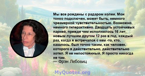 Мы все рождены с радаром колеи. Мои тонко подключен, может быть, немного чрезмерной чувствительностью. Возможно, немного гиперактивно. Двадцать устойчивых парней, прежде чем исполнилось 16 лет, новым лучшим другом 12