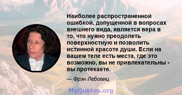 Наиболее распространенной ошибкой, допущенной в вопросах внешнего вида, является вера в то, что нужно преодолеть поверхностную и позволить истинной красоте души. Если на вашем теле есть места, где это возможно, вы не