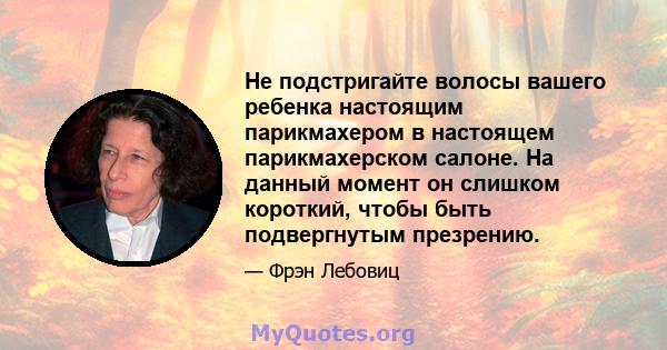 Не подстригайте волосы вашего ребенка настоящим парикмахером в настоящем парикмахерском салоне. На данный момент он слишком короткий, чтобы быть подвергнутым презрению.