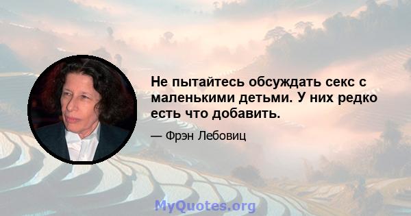 Не пытайтесь обсуждать секс с маленькими детьми. У них редко есть что добавить.