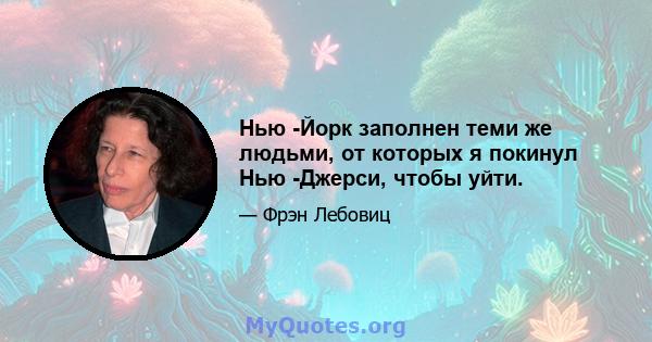 Нью -Йорк заполнен теми же людьми, от которых я покинул Нью -Джерси, чтобы уйти.