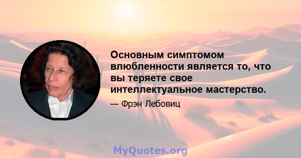 Основным симптомом влюбленности является то, что вы теряете свое интеллектуальное мастерство.