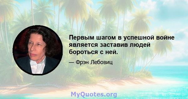 Первым шагом в успешной войне является заставив людей бороться с ней.