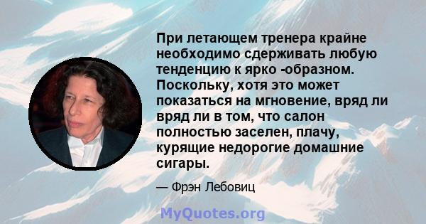 При летающем тренера крайне необходимо сдерживать любую тенденцию к ярко -образном. Поскольку, хотя это может показаться на мгновение, вряд ли вряд ли в том, что салон полностью заселен, плачу, курящие недорогие