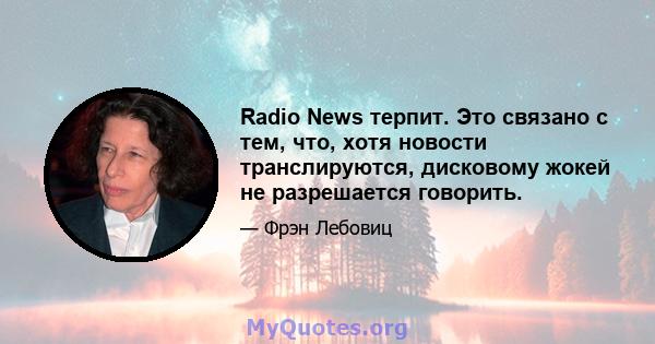 Radio News терпит. Это связано с тем, что, хотя новости транслируются, дисковому жокей не разрешается говорить.