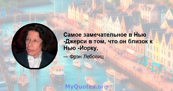 Самое замечательное в Нью -Джерси в том, что он близок к Нью -Йорку.