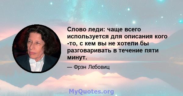 Слово леди: чаще всего используется для описания кого -то, с кем вы не хотели бы разговаривать в течение пяти минут.