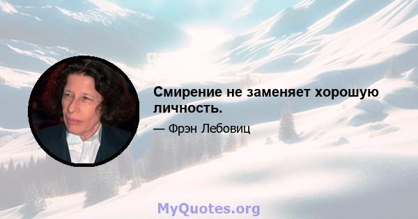 Смирение не заменяет хорошую личность.