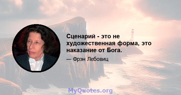 Сценарий - это не художественная форма, это наказание от Бога.