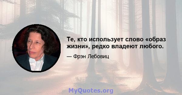 Те, кто использует слово «образ жизни», редко владеют любого.