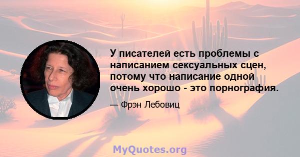 У писателей есть проблемы с написанием сексуальных сцен, потому что написание одной очень хорошо - это порнография.