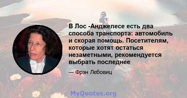 В Лос -Анджелесе есть два способа транспорта: автомобиль и скорая помощь. Посетителям, которые хотят остаться незаметными, рекомендуется выбрать последнее