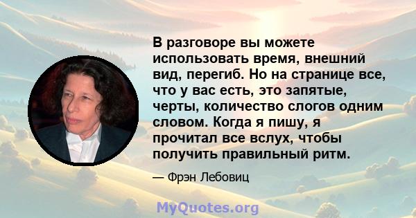 В разговоре вы можете использовать время, внешний вид, перегиб. Но на странице все, что у вас есть, это запятые, черты, количество слогов одним словом. Когда я пишу, я прочитал все вслух, чтобы получить правильный ритм.