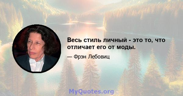 Весь стиль личный - это то, что отличает его от моды.