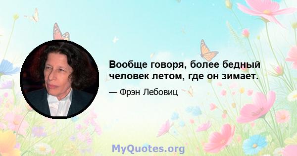 Вообще говоря, более бедный человек летом, где он зимает.