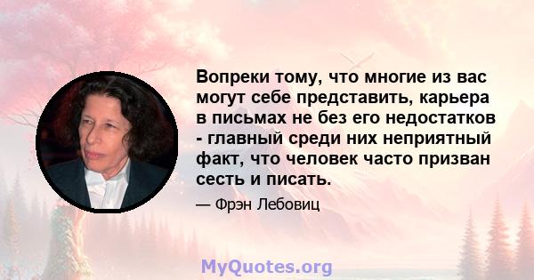 Вопреки тому, что многие из вас могут себе представить, карьера в письмах не без его недостатков - главный среди них неприятный факт, что человек часто призван сесть и писать.