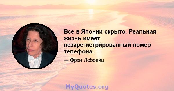 Все в Японии скрыто. Реальная жизнь имеет незарегистрированный номер телефона.