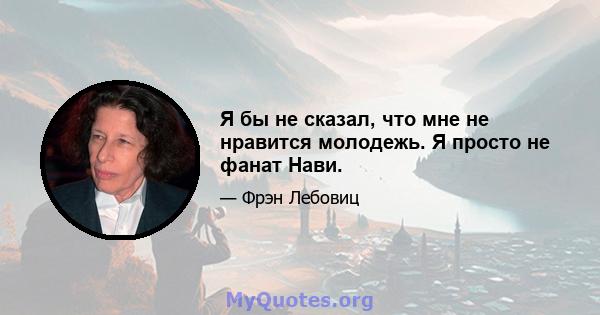 Я бы не сказал, что мне не нравится молодежь. Я просто не фанат Нави.