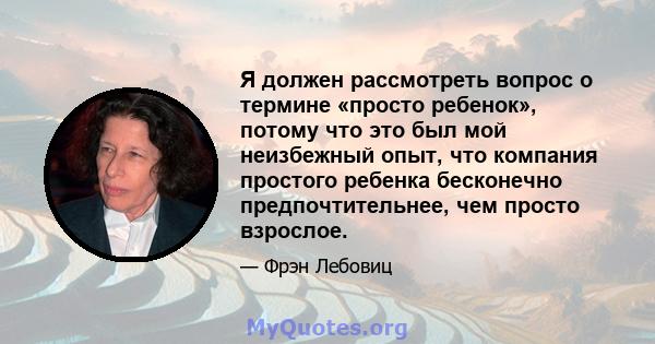 Я должен рассмотреть вопрос о термине «просто ребенок», потому что это был мой неизбежный опыт, что компания простого ребенка бесконечно предпочтительнее, чем просто взрослое.