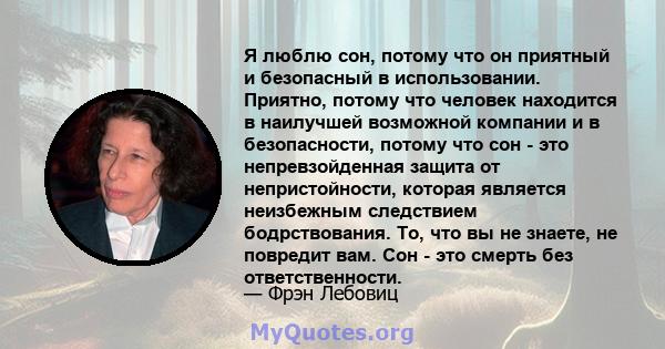 Я люблю сон, потому что он приятный и безопасный в использовании. Приятно, потому что человек находится в наилучшей возможной компании и в безопасности, потому что сон - это непревзойденная защита от непристойности,