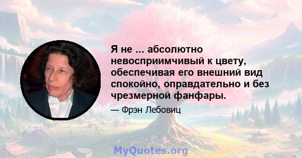 Я не ... абсолютно невосприимчивый к цвету, обеспечивая его внешний вид спокойно, оправдательно и без чрезмерной фанфары.