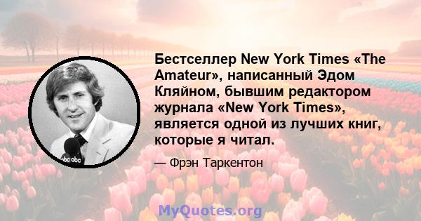 Бестселлер New York Times «The Amateur», написанный Эдом Кляйном, бывшим редактором журнала «New York Times», является одной из лучших книг, которые я читал.