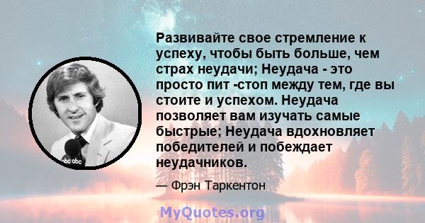 Развивайте свое стремление к успеху, чтобы быть больше, чем страх неудачи; Неудача - это просто пит -стоп между тем, где вы стоите и успехом. Неудача позволяет вам изучать самые быстрые; Неудача вдохновляет победителей