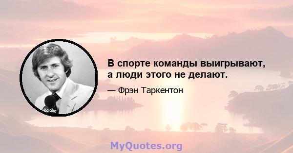 В спорте команды выигрывают, а люди этого не делают.