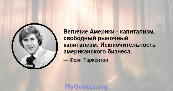 Величие Америки - капитализм, свободный рыночный капитализм. Исключительность американского бизнеса.