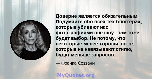 Доверие является обязательным. Подумайте обо всех тех блоггерах, которые убивают нас фотографиями вне шоу - там тоже будет выбор. Не потому, что некоторые менее хороши, но те, которые не навязывают стилю, будут меньше