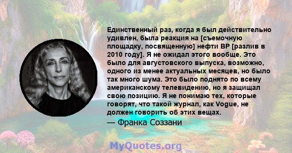 Единственный раз, когда я был действительно удивлен, была реакция на [съемочную площадку, посвященную] нефти BP [разлив в 2010 году]. Я не ожидал этого вообще. Это было для августовского выпуска, возможно, одного из