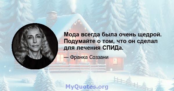 Мода всегда была очень щедрой. Подумайте о том, что он сделал для лечения СПИДа.