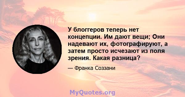 У блоггеров теперь нет концепции. Им дают вещи; Они надевают их, фотографируют, а затем просто исчезают из поля зрения. Какая разница?